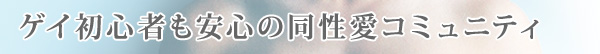 ゲイ初心者も安心の同性愛コミュニティ